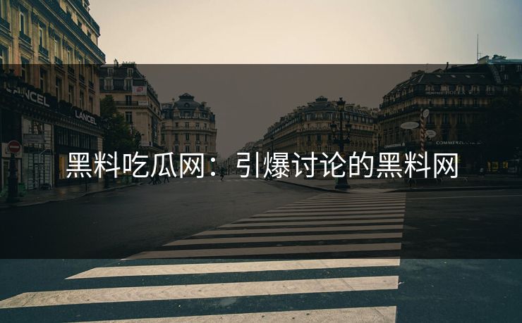 黑料吃瓜网:引爆讨论的黑料网 黑料吃瓜网:引爆讨论的黑料网