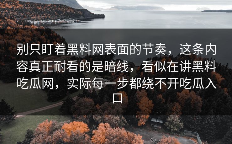 别只盯着黑料网表面的节奏，这条内容真正耐看的是暗线，看似在讲黑料吃瓜网，实际每一步都绕不开吃瓜入口