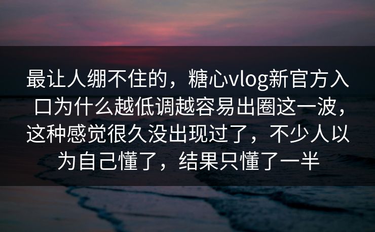 最让人绷不住的,糖心vlog新官方入口为什么越低调越容易出圈这一波,这种感觉很久没出现过了,不少人以为自己懂了,结果只懂了一半 最让人绷不住的,糖心vlog新官方入口为什么越低调越容易出圈这一波,这种感觉很久没出现过了,不少人以为自己懂了,结果只懂了一半