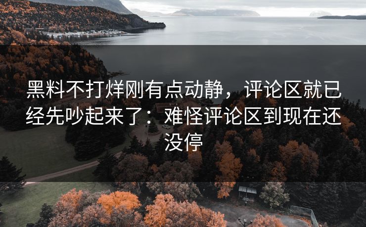 黑料不打烊刚有点动静,评论区就已经先吵起来了:难怪评论区到现在还没停 黑料不打烊刚有点动静,评论区就已经先吵起来了:难怪评论区到现在还没停