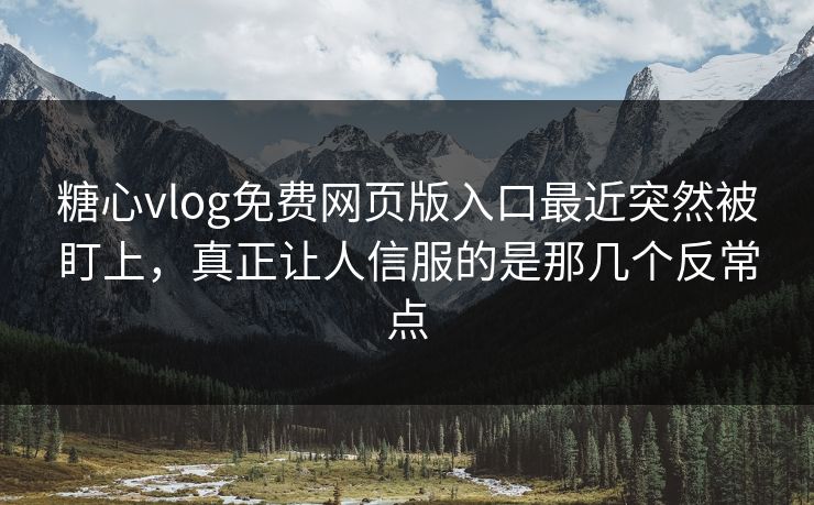 糖心vlog免费网页版入口最近突然被盯上，真正让人信服的是那几个反常点
