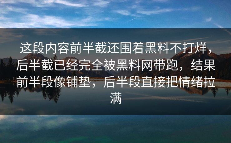 这段内容前半截还围着黑料不打烊，后半截已经完全被黑料网带跑，结果前半段像铺垫，后半段直接把情绪拉满