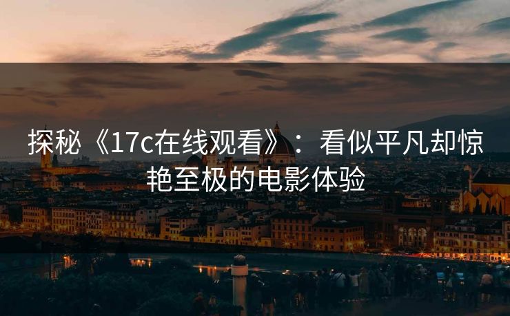 探秘《17c在线观看》：看似平凡却惊艳至极的电影体验
