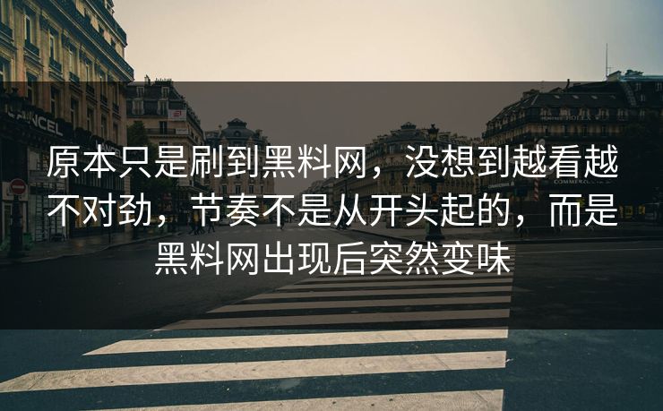 原本只是刷到黑料网，没想到越看越不对劲，节奏不是从开头起的，而是黑料网出现后突然变味