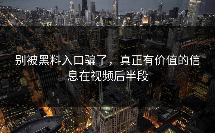别被黑料入口骗了，真正有价值的信息在视频后半段