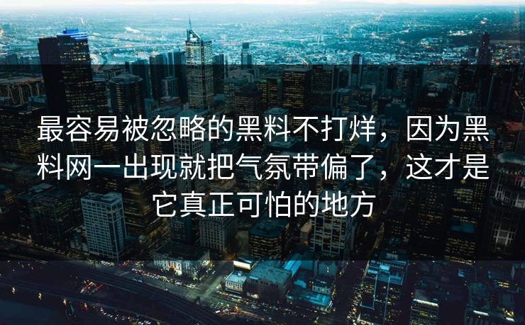 最容易被忽略的黑料不打烊，因为黑料网一出现就把气氛带偏了，这才是它真正可怕的地方