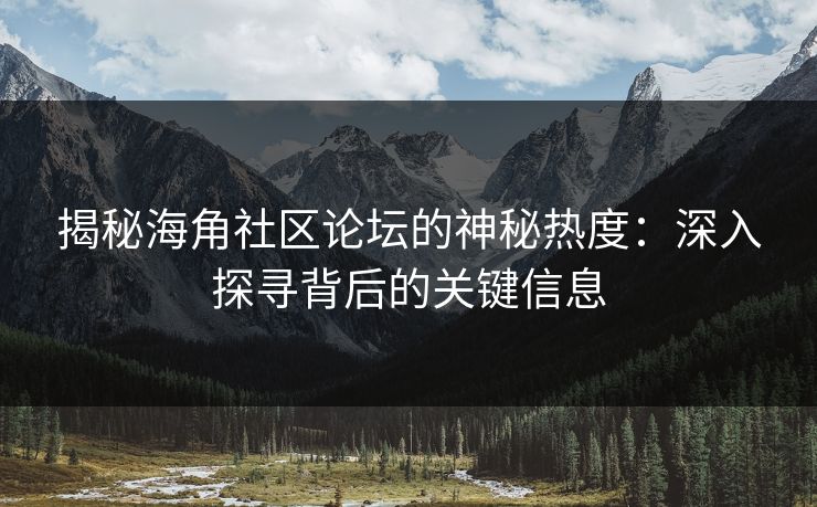 揭秘海角社区论坛的神秘热度：深入探寻背后的关键信息
