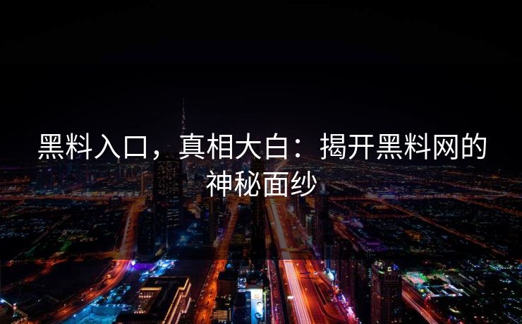 黑料入口，真相大白：揭开黑料网的神秘面纱