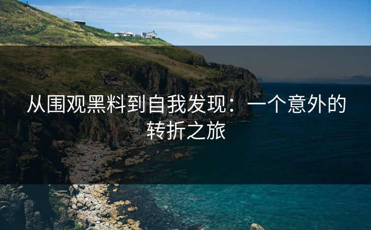从围观黑料到自我发现：一个意外的转折之旅